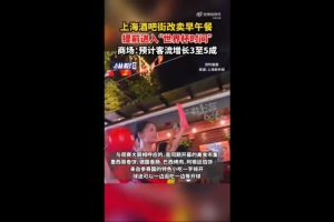 沪媒称：上海部分商圈已步入“世界杯时间”，酒吧街改为销售早餐午餐