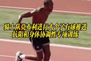 骑士队莫布利进行大个子有球推进、抗阻和身体协调性专项训练！