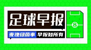 早报：皇马1.5亿欧元报价的目标球星揭晓