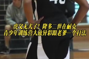 虎父无犬子！隆多二世在耐克青少年训练营大放异彩！