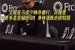文班此前谈少林寺修行：在那更多是坚韧内心，身体训练也很特别~